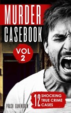 Murder Casebook Volume 2: 12 Shocking True Crime Cases