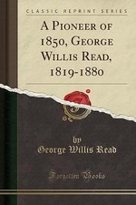 A Pioneer of 1850, George Willis Read, 1819-1880 (