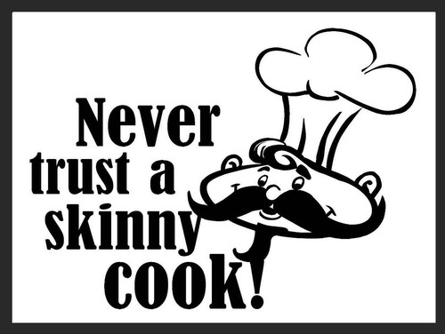 Never trust skinny - trust, cook