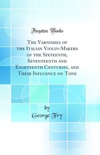 The Varnishes of the Italian Violin-Makers of the Sixteenth, Seventeenth and