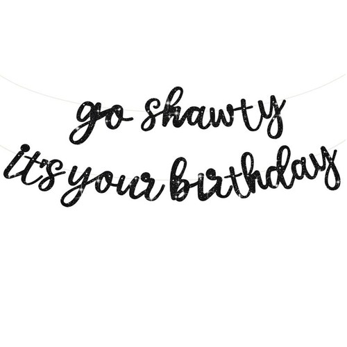 Shawty your birthday - go,