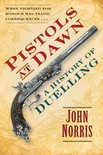 Pistols at Dawn: A History of Duelling By John Norris