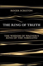 The Ring of Truth: The Wisdom of Wagner�"s Ring of the Nib... by Scruton, Roger