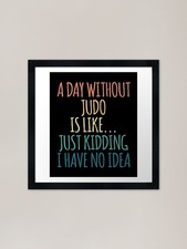 A Day Without Judo Is Like