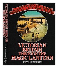 HUMPHRIES, STEPHEN Victorian Britain through the magic lantern : illustrated by