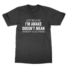 Just Because I'm Awake Doesn't Mean i'm Ready to Do Things t-shirt funny tee