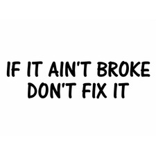 If It Ain't Broke Don't Fix It