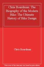 Chris Boardman: The Biography of the Modern Bike: The Ultimate History of Bike