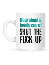 A Lovely Cup of Shut The F*ck Up Mug