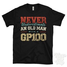 NEVER UNDERESTIMATE AN OLD MAN WITH A GP100 FUNNY T-SHIRT IDEAL GIFT