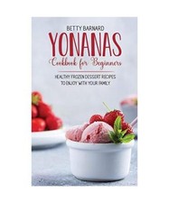 Yonanas Cookbook for Beginners: Healthy Frozen Dessert Recipes to Enjoy with You