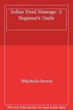 Indian Head Massage: A Beginner's Guide,Whichello-Brown