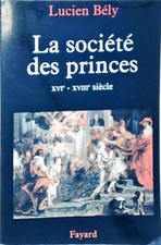 La société des princes: XVIe - XVIIIe siècle Bély, Lucien: