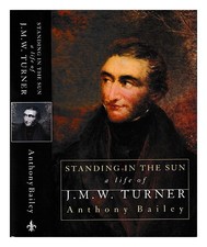 BAILEY, ANTHONY Standing in the sun : a life of J.M.W. Turner 1997 First Edition