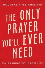 The Only Prayer You'Ll Ever Need: U..., Fletcher PhD, D