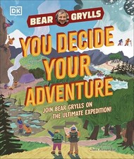 YOU Decide YOUR Adventure: Join Bear Grylls on the Ultimate Expedition by Bear