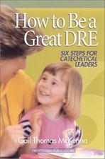 HOW TO BE A GREAT DRE: SIX STEPS FOR CATECHETICAL LEADERS By Gail Thomas Mckenna