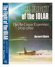 SHARE, BERNARD Flight of the Iolar : the Aer Lingus experience, 1936-1986 / Bern