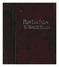 Thayer, William M. From Log Cabin To White House: The Story Of President Garfie