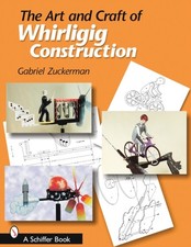 The Art and Craft of Whirligig Construction by Gabriel R. Zuckerman