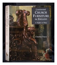 TRACY, CHARLES Continental church furniture in England : a traffic IN piety 2001
