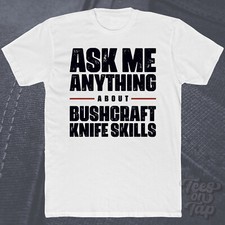 ASK ME ANYTHING ABOUT BUSHCRAFT KNIFE SKILLS T-SHIRT outdoor survival wilderness