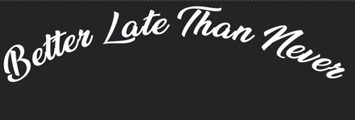 Better late than never - late,
