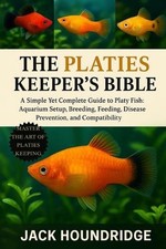 The Platies Keeper's Bible: A Simple Yet Complete Guide to Platy Fish: Aquarium 