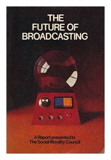 SOCIAL MORALITY COUNCIL the Future of Broadcasting : a Report Presented to the S