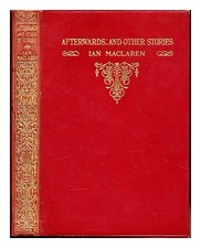 MACLAREN, IAN (1850-1907) Afterwards and other stories by Ian Maclaren 1907 Hard