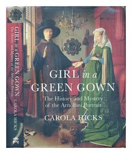 HICKS, CAROLA Girl in a green gown : the history and mystery of the Arnolfini po