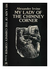 Irvine, Alexander My lady of the chimney corner / Alexander Irvine 1980 First Ed