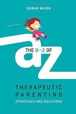 The A-Z of Therapeutic Parenting: Strategies and Solutions... - Sarah Naish