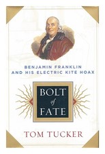 TUCKER, TOM Bolt of fate : Benjamin Franklin and his electric kite hoax 2003 Fir