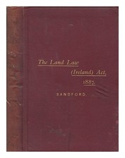 SANDFORD, JOHN B The Land Law, Ireland, Act, 1887; with the orders, rules, forms