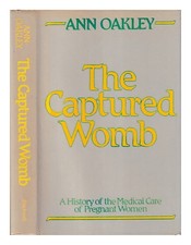 OAKLEY, ANN the captured womb : a history of the medical care of pregnant women