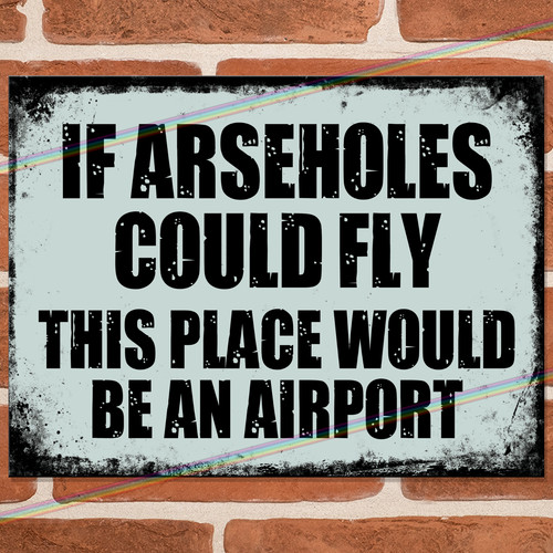 Arseholes could fly funny - if,