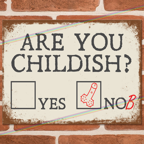 Are you childish - you, funny