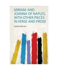 Miriam: and Joanna of Naples, With Other Pieces in Verse and Prose, Louisa Jane 