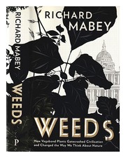MABEY, RICHARD Weeds : how vagabond plants gatecrashed civilisation and changed
