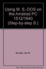 Using M. S.-DOS on the Amstrad PC 1512/1640 (Step-by-step S.), Sinclair, Ian R.,