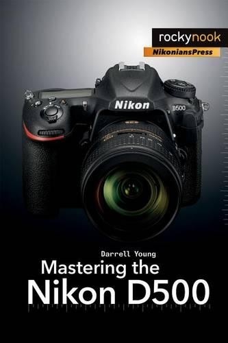 Mastering the nikon d500 - d500, (the