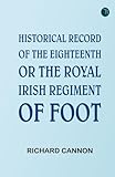 Historical Record of the Eighteenth, or the Royal Irish Regiment of Foot