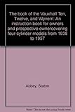 The book of the Vauxhall Ten, Twelve, and Wyvern: An instruction book for owners and prospective ownercovering four-cylinder models from 1938 to 1957