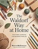 The Waldorf Way at Home: Tech-Free Learning for Modern Families: Adapting Waldorf educational principles for mainstream families