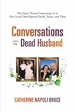 Conversations with My Dead Husband: The Silver Thread Connecting Us to Our Loved Ones Beyond Death, Space, and Time.