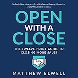 Open with a Close: The Twelve Point Guide to Closing More Sales