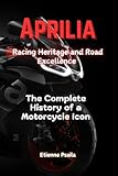 Aprilia: Racing Heritage and Road Excellence - The Complete History of a Motorcycle Icon