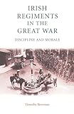 The Irish Regiments in the Great War: Discipline and Morale