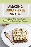 Amazing Sugar-Free Snack: Discover The Dairy-Free, Grain-Free Sugar-Free Recipes